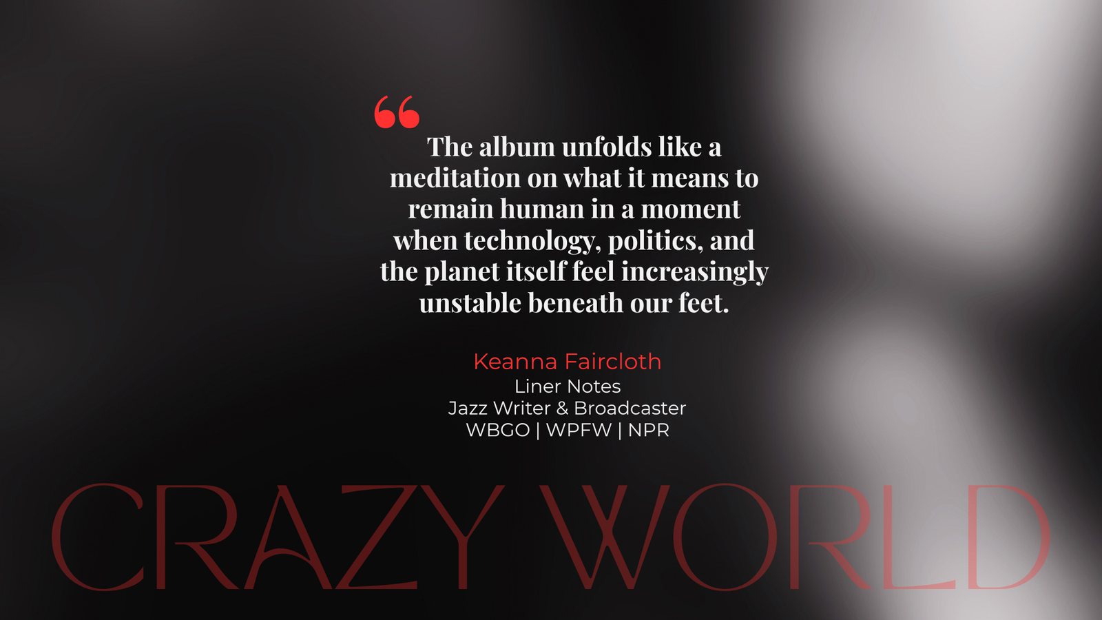 Keanna Faircloth, liner notes: The album unfolds like a meditation on what it means to remain human in a moment when technology, politics, and the planet itself feel increasingly unstable beneath our feet.